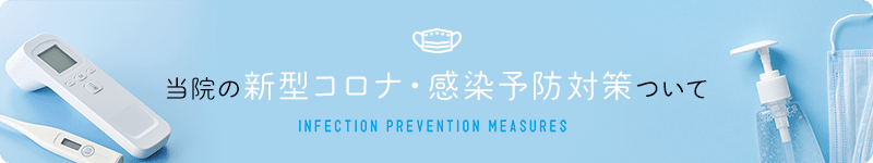 当院の新型コロナ・感染予防対策ついて INFECTION PREVENTION MEASURES