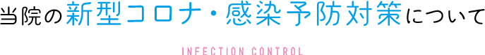当院の新型コロナ・感染予防対策について INFECTION CONTROL