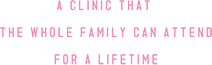 A clinic that  the whole family can attend for a lifetime