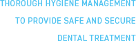 THOROUGH HYGIENE MANAGEMENT TO PROVIDE SAFE AND SECURE DENTAL T