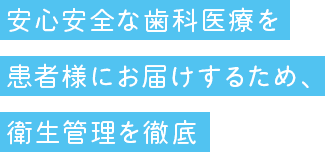 安心安全な歯科医療を患者様にお届けするため、衛生管理を徹底